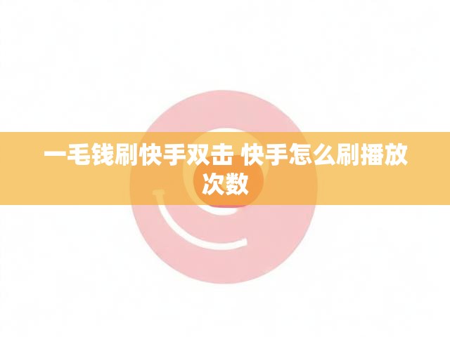 一毛钱刷快手双击 快手怎么刷播放次数
