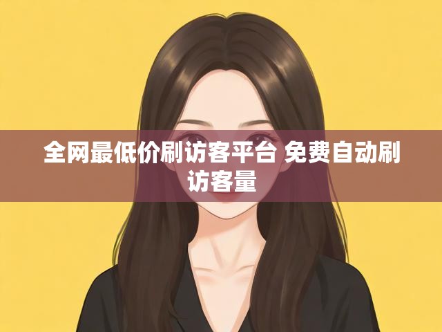 全网最低价刷访客平台 免费自动刷访客量