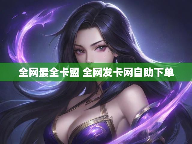 全网最全卡盟 全网发卡网自助下单