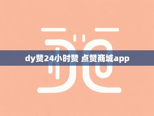 dy赞24小时赞 点赞商城app