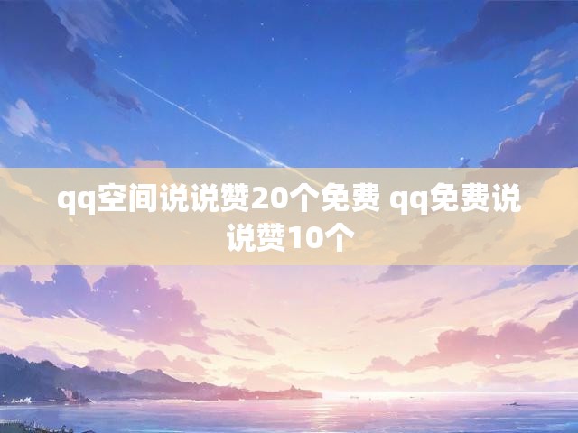 qq空间说说赞20个免费 qq免费说说赞10个