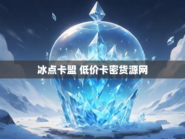 冰点卡盟 低价卡密货源网