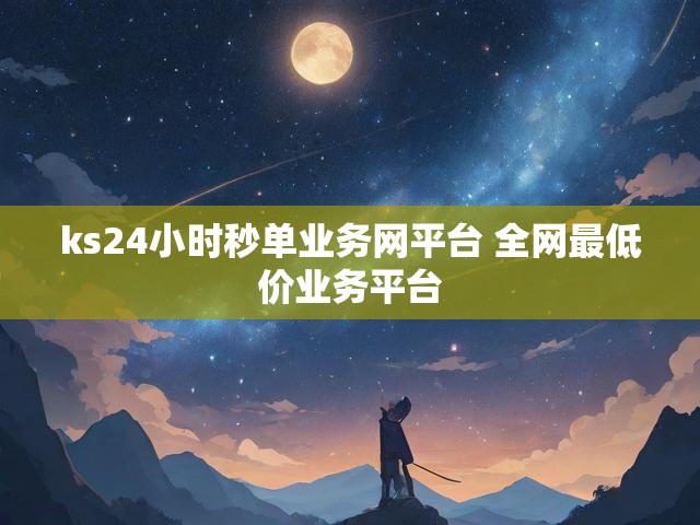 ks24小时秒单业务网平台 全网最低价业务平台