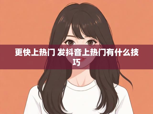 更快上热门 发抖音上热门有什么技巧