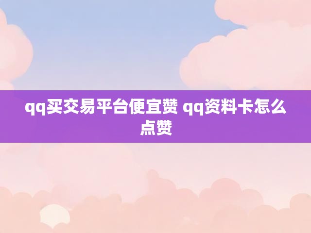 qq买交易平台便宜赞 qq资料卡怎么点赞