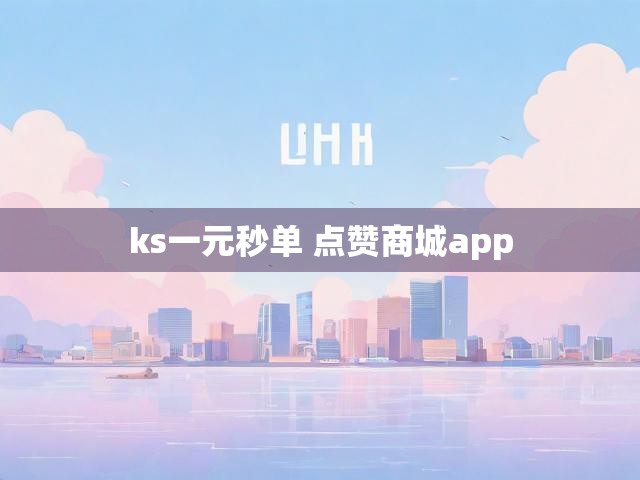 ks一元秒单 点赞商城app