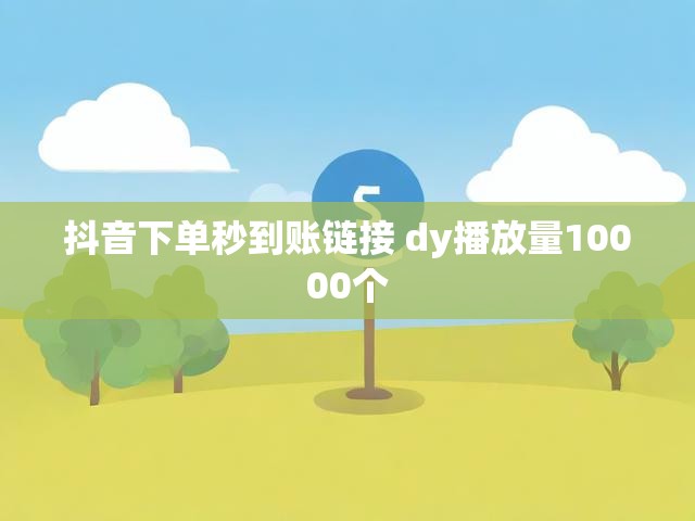 抖音下单秒到账链接 dy播放量10000个