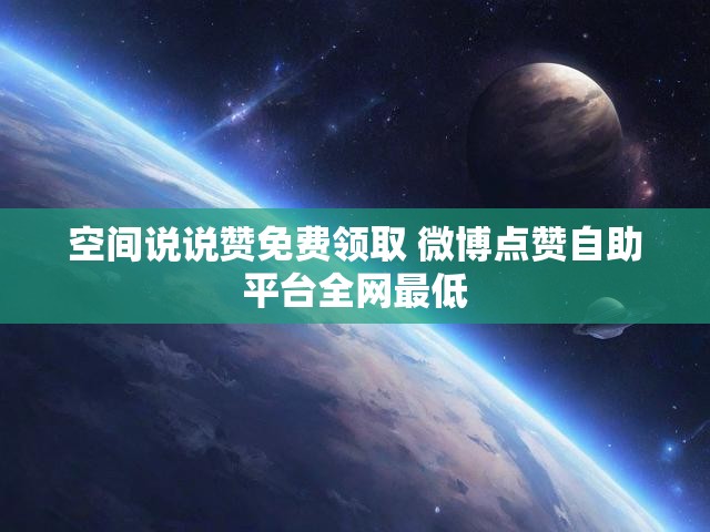 空间说说赞免费领取 微博点赞自助平台全网最低