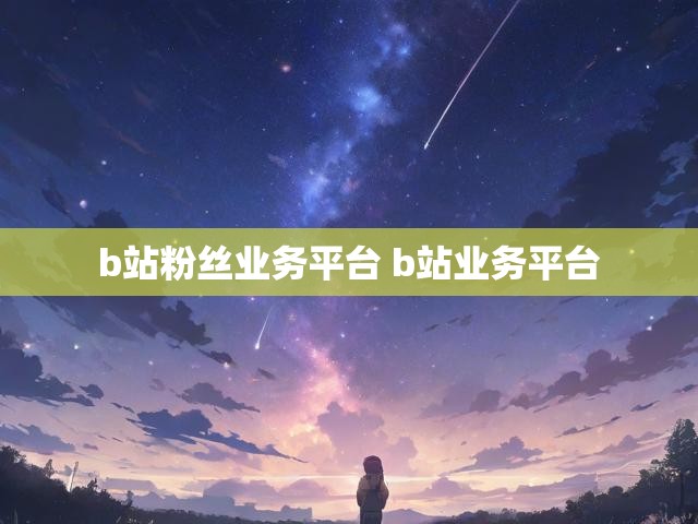 b站粉丝业务平台 b站业务平台