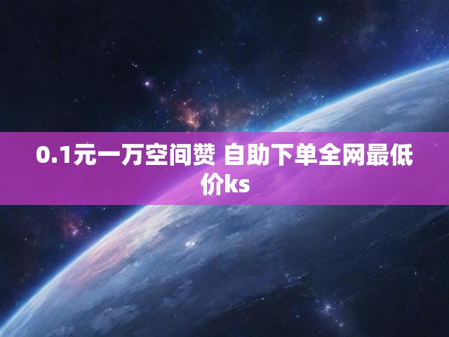 0.1元一万空间赞 自助下单全网最低价ks