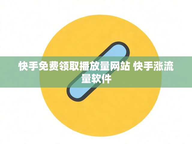 快手免费领取播放量网站 快手涨流量软件