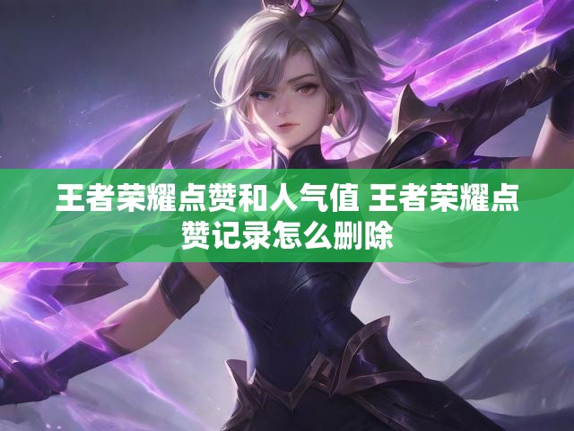 王者荣耀点赞和人气值 王者荣耀点赞记录怎么删除