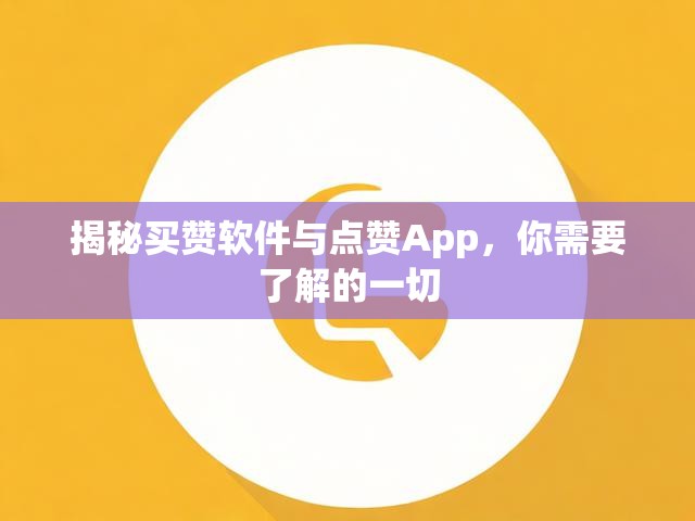 揭秘买赞软件与点赞App，你需要了解的一切