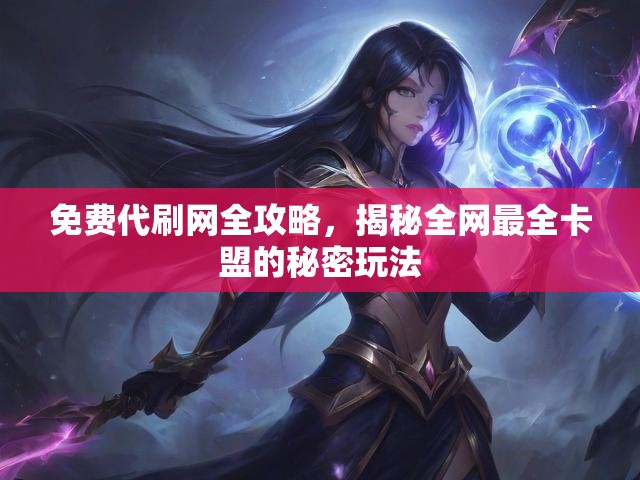 免费代刷网全攻略，揭秘全网最全卡盟的秘密玩法