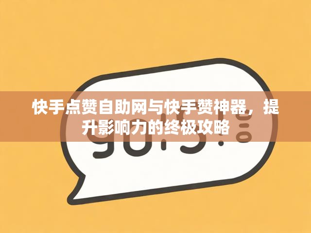快手点赞自助网与快手赞神器，提升影响力的终极攻略
